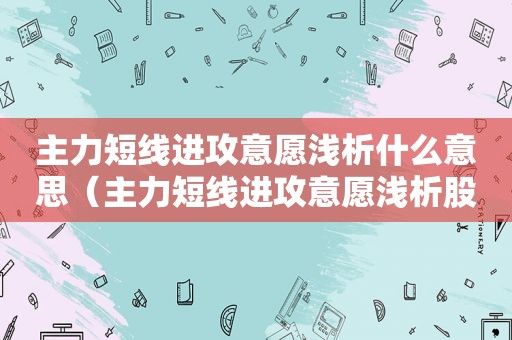 主力短线进攻意愿浅析什么意思（主力短线进攻意愿浅析股票）