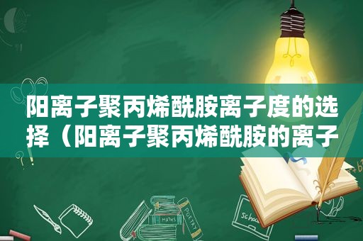 阳离子聚丙烯酰胺离子度的选择（阳离子聚丙烯酰胺的离子度）