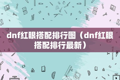 dnf红眼搭配排行图（dnf红眼搭配排行最新）