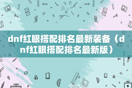 dnf红眼搭配排名最新装备（dnf红眼搭配排名最新版）