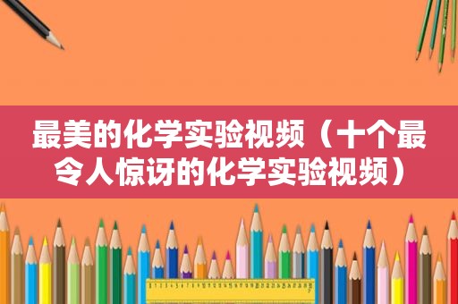 最美的化学实验视频（十个最令人惊讶的化学实验视频）