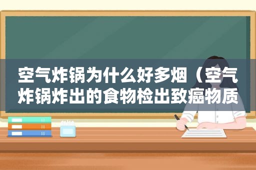 空气炸锅为什么好多烟（空气炸锅炸出的食物检出致癌物质? 专家揭秘真相）