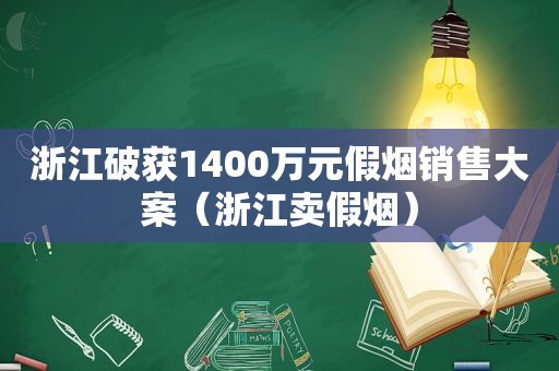 浙江破获1400万元假烟销售大案（浙江卖假烟）