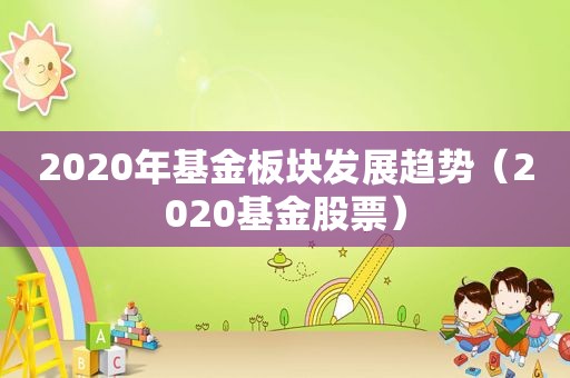 2020年基金板块发展趋势（2020基金股票）