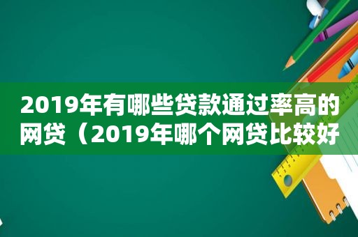 2019年有哪些贷款通过率高的网贷（2019年哪个网贷比较好）