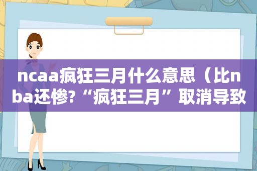 ncaa疯狂三月什么意思（比nba还惨?“疯狂三月”取消导致ncaa损失8亿美金）