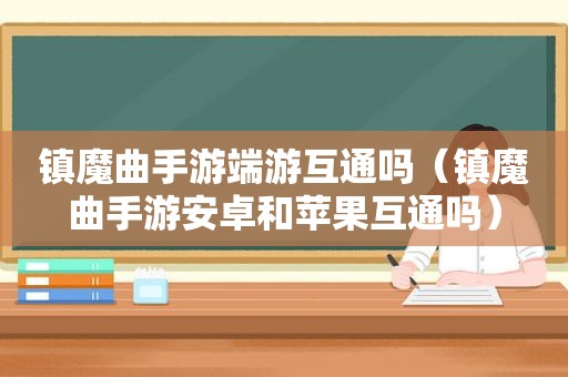 镇魔曲手游端游互通吗（镇魔曲手游安卓和苹果互通吗）