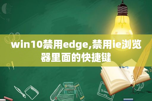 win10禁用edge,禁用ie浏览器里面的快捷键