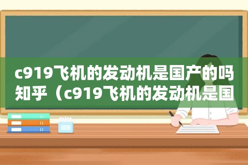 c919飞机的发动机是国产的吗知乎（c919飞机的发动机是国产的吗为什么）