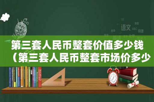 第三套人民币整套价值多少钱（第三套人民币整套市场价多少）