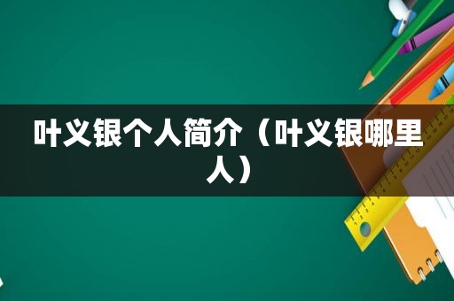 叶义银个人简介（叶义银哪里人）