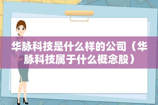 华脉科技是什么样的公司（华脉科技属于什么概念股）