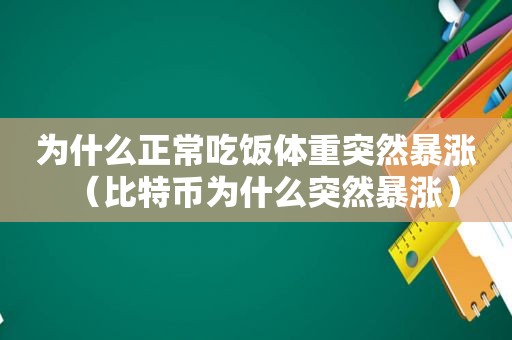 为什么正常吃饭体重突然暴涨（比特币为什么突然暴涨）