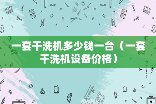 一套干洗机多少钱一台（一套干洗机设备价格）