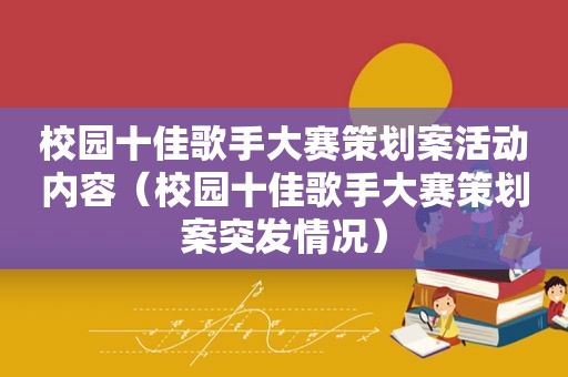 校园十佳歌手大赛策划案活动内容（校园十佳歌手大赛策划案突 *** 况）