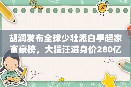 胡润发布全球少壮派白手起家富豪榜，大疆汪滔身价280亿跻身前十 | 钛快讯