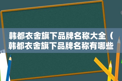 韩都衣舍旗下品牌名称大全（韩都衣舍旗下品牌名称有哪些）