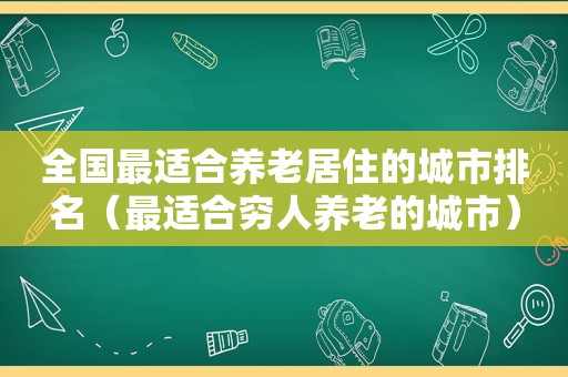 全国最适合养老居住的城市排名（最适合穷人养老的城市）