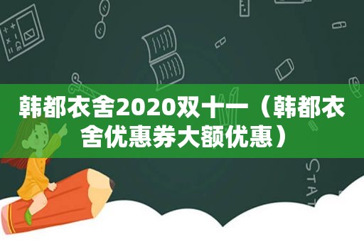 韩都衣舍2020双十一（韩都衣舍优惠券大额优惠）