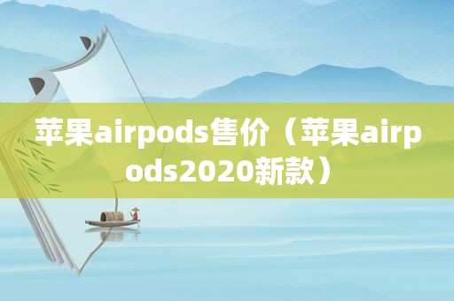 苹果airpods售价（苹果airpods2020新款）