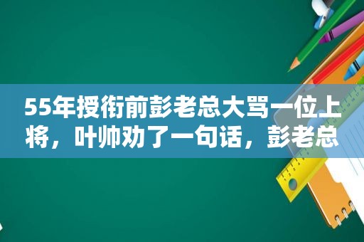 55年授衔前彭老总大骂一位上将，叶帅劝了一句话，彭老总低头不语