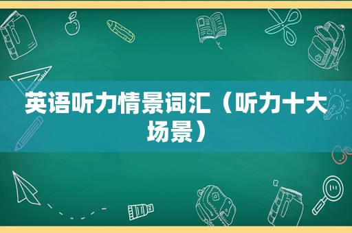 英语听力情景词汇（听力十大场景）