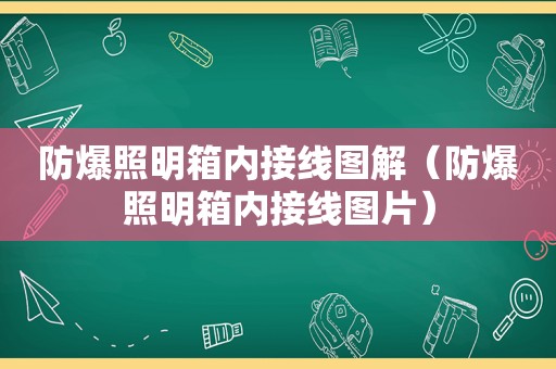 防爆照明箱内接线图解（防爆照明箱内接线图片）