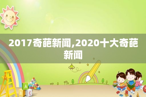 2017奇葩新闻,2020十大奇葩新闻