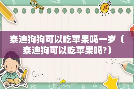 泰迪狗狗可以吃苹果吗一岁（泰迪狗可以吃苹果吗?）