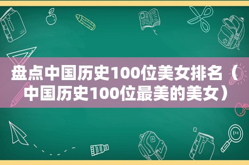 盘点中国历史100位美女排名（中国历史100位最美的美女）