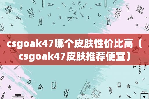 csgoak47哪个皮肤性价比高（csgoak47皮肤推荐便宜）