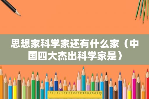 思想家科学家还有什么家（中国四大杰出科学家是）