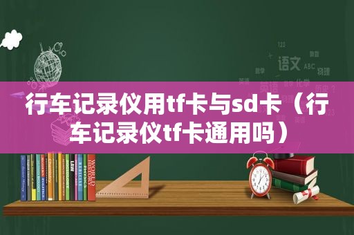 行车记录仪用tf卡与sd卡（行车记录仪tf卡通用吗）