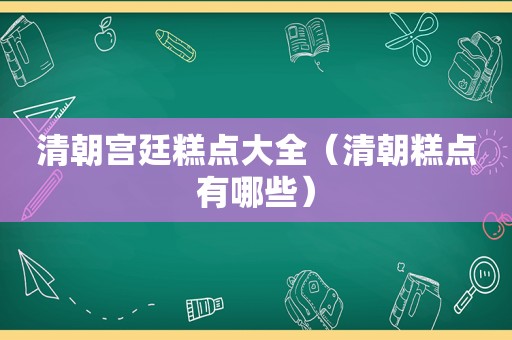 清朝宫廷糕点大全（清朝糕点有哪些）