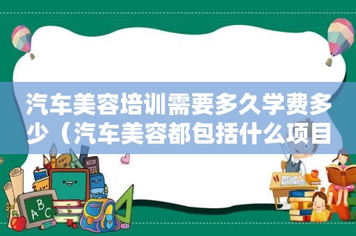 汽车美容培训需要多久学费多少（汽车美容都包括什么项目）