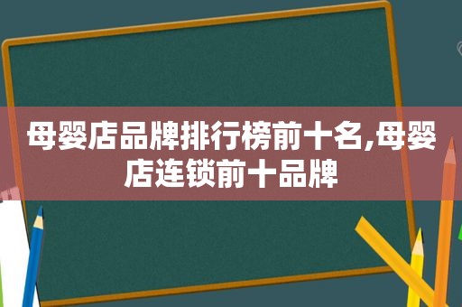 母婴店品牌排行榜前十名,母婴店连锁前十品牌