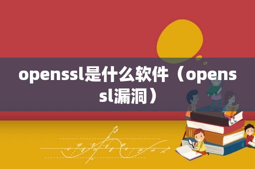 openssl是什么软件（openssl漏洞）