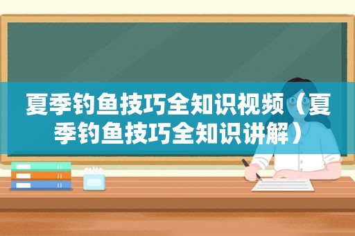 夏季钓鱼技巧全知识视频（夏季钓鱼技巧全知识讲解）