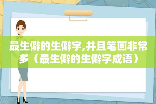 最生僻的生僻字,并且笔画非常多（最生僻的生僻字成语）