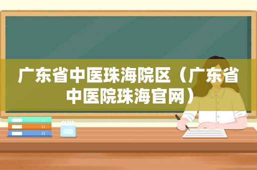 广东省中医珠海院区（广东省中医院珠海官网）