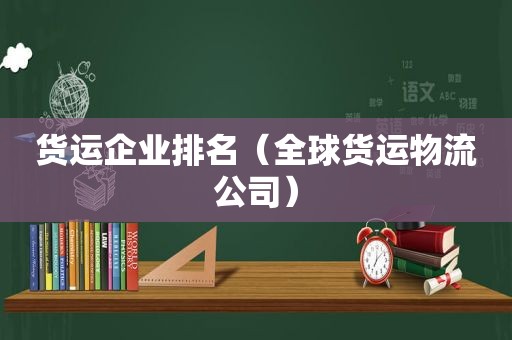 货运企业排名（全球货运物流公司）