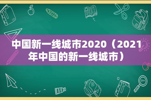 中国新一线城市2020（2021年中国的新一线城市）