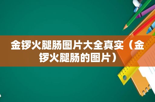 金锣火腿肠图片大全真实（金锣火腿肠的图片）