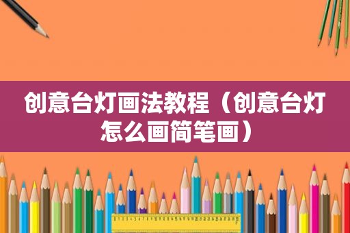 创意台灯画法教程（创意台灯怎么画简笔画）