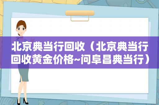 北京典当行回收（北京典当行回收黄金价格~问阜昌典当行）