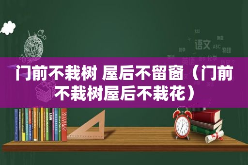 门前不栽树 屋后不留窗（门前不栽树屋后不栽花）