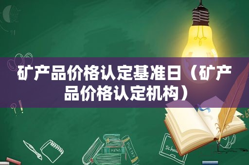 矿产品价格认定基准日（矿产品价格认定机构）