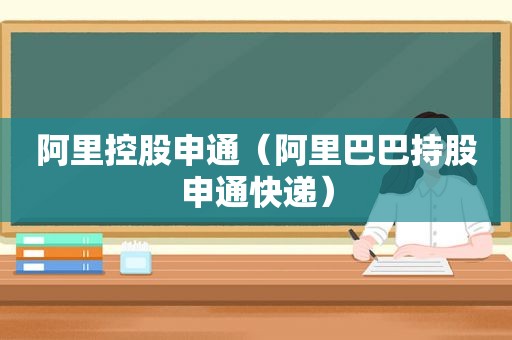 阿里控股申通（阿里巴巴持股申通快递）