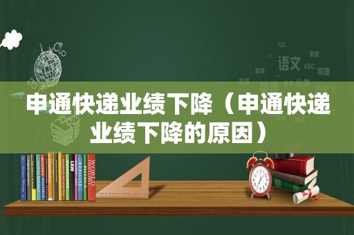 申通快递业绩下降（申通快递业绩下降的原因）