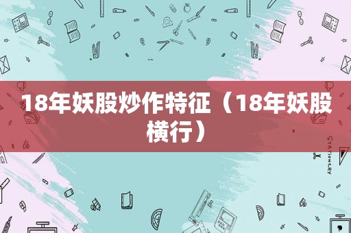 18年妖股炒作特征（18年妖股横行）